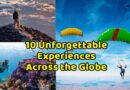 10 Unforgettable Experiences Across the Globe